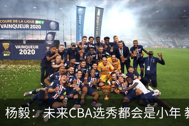 杨毅：未来CBA选秀都会是小年 教育公平更重要